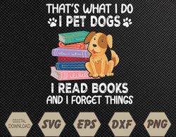 That's What I Do I Pet Dogs I Read Books & I Forget Things Svg, Eps, Png, Dxf, Digital Download