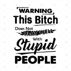 Warning This Bitch Does Not Play Well With Stupid People, Funny quote, Quote