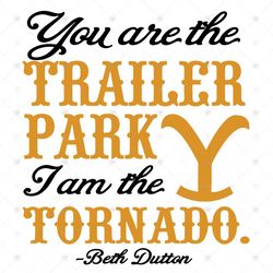 Yellowstone You Are The Trailer Park I Am The Tornado Beth Dutton SVG PNG EPS DXF  Yellowstone SVG Cricut File Silhouett