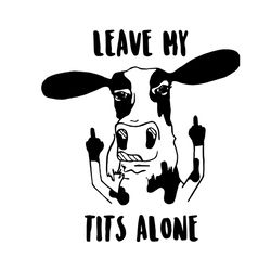 Cow Leave My Tits Alone SVG, Funny Cow SVG, Cow Mom SVG, Daisy Cow SVG, Funny Cow SVG, cow svg, cow vector, cow mom, cow