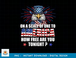 On A Scale Of One To America How Free Are You Tonight png, sublimation copy