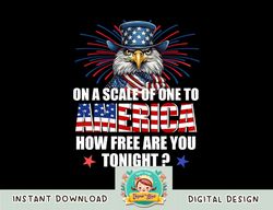 On A Scale Of One To America How Free Are You Tonight png, sublimation copy