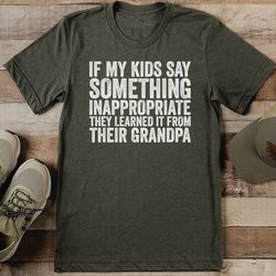 if my kids say something inappropriate they learned it tee