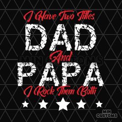 I Have Two Titles Dad And Papa Svg, Fathers Day Svg, Dad Svg, Papa Svg, Dad Quote Svg, Fathers Day Quotes, Daddy Svg, Cu
