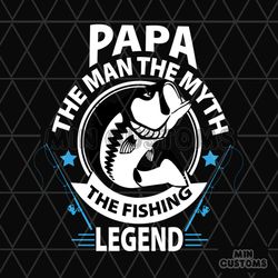 Papa The Man The Myth The Fishing Legend Svg, Fathers Day Svg, Papa Svg, Fishing Dad Svg, Dad Svg, Fishing Legend Svg, F