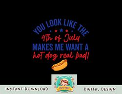 You Look Like 4th Of July Makes Me Want A Hot Dog Real Bad png, sublimation copy