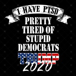 I have PTSD pretty tired of stupid democrats, Trending Svg, Trump 2020, trump svg, funny political svg, donald trump 202
