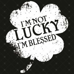 I'm not lucky I'm blessed svg, Patrick Svg, St Patrick Svg, Im Not Lucky, Lucky Svg, Shamrock Svg, Im Blessed Svg, St Pa
