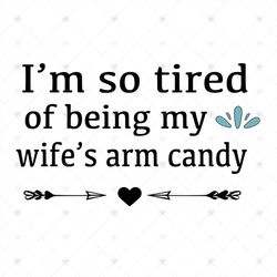 Im so tired of being my wifes arm candy SVG Files For Silhouette, Files For Cricut, SVG, DXF, EPS, PNG Instant Download