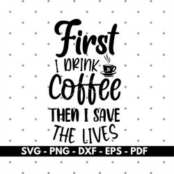 First I drink coffee than I save lifes svg, Nurse svg cut files, Nurse shirt design svg, Cricut and Silhouette, Vector,