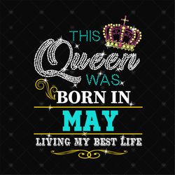 Birthday This Queen Was Born In May Svg