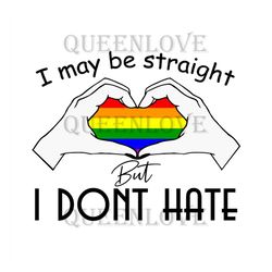 I May Be Straight But I Dont Hate Svg, Lgbt Svg, Rainbow Svg, Heart Rainbow Svg, Gay Svg, Lesbian Svg, Love Is Love Svg,