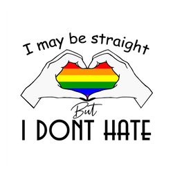 I May Be Straight But I Dont Hate Svg, Lgbt Svg, Rainbow Svg, Heart Rainbow Svg, Gay Svg, Lesbian Svg, Love Is Love Svg,