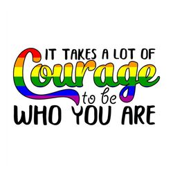 It Takes A Lot Of Courage To Be Who You Are Svg, Lgbt Svg, Rainbow Svg, Heart Rainbow Svg, Gay Svg, Lesbian Svg, Who Are