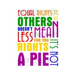 Equal Rights For Others Does Not Mean Fewer Rights For You Its Not Pie Svg, Lgbt Svg, Rainbow Svg, Gay Svg, Lesbian Svg,