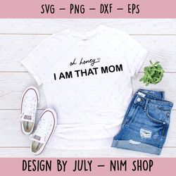 oh honey i am that mom svg png pdf, funny mom svg, mom life svg, mom svg, mother's day svg, mom shirt, mom mode svg