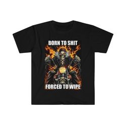 Born to Shit Forced to Wipe Funny Meme T Shirt