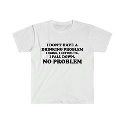 Funny Y2K Parody TShirt - I Dont Have a Drinking Problem, I Drink, I Get Drunk, I Fall Down, NO PROBLEM Oddly Specific T