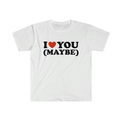 Funny Y2K TShirt - I Love - Heart You Maybe 2000s Sassy Celebrity Inspired Meme Tee - Gift Shirt