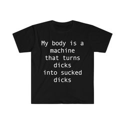 my body is a machine that turns Ds into sucked Ds Funny Sarcastic Meme T Shirt