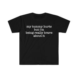 My Tummy Hurts but Im Being Really Brave About It Funny Meme T Shirt