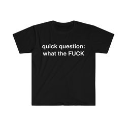 quick question what the fuck funny meme tshirt
