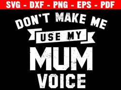 Don't Make Me Use My Mum Voice Svg, Mom Shirt, Funny Cute Inspirational School Quote, Cricut And Silhouette
