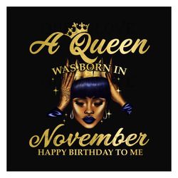 A queen was born in november happy birthday to me png, birthday png, a queen png, november queen png, november birthday