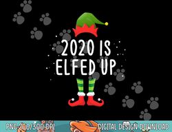 2020 Is Elfed Up Funny Christmas Pajama Matching Idea  png,sublimation copy