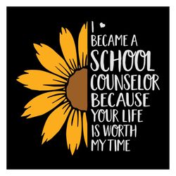 I became a school counselor because your life is worth my time,school life svg, love my job, teacher svg, teacher shirt,