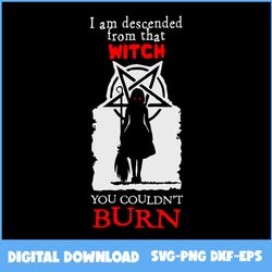 I Am Descended From That Witch Svg, Horror Svg, Witch Svg, Halloween Svg, Png Eps Dxf Digital File
