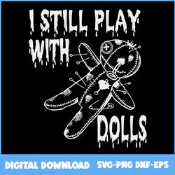 I Still Play With Dolls Halloween Svg, I Still Play With Dolls Svg, Dolls Svg, Halloween Svg, Png Eps Dxf File