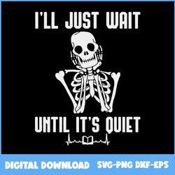I'll Just Wait Until It's Quiet Halloween Skeleton Teacher Svg, Skeleton Svg, Skull Svg, Halloween Svg, Png Eps Dxf File