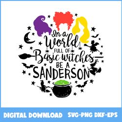 In A World Full Of Basic Witches Be A Sanderson Svg, Witch Svg, Hocus Pocus Svg, Halloween Svg, Png Eps Dxf File