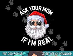 Ask Your Mom If I m Real Funny Christmas Santa Claus Xmas  png,sublimation copy