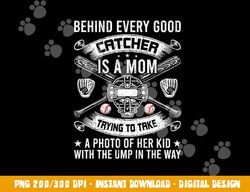 Behind Every Good Catcher Is A Mom Baseball Lover png, sublimation copy