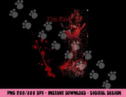 Bloody Halloween I m Fine png, sublimation copy