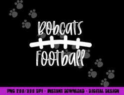 Bobcats Football School Spirit Team Mascot Game Night png, sublimation copy