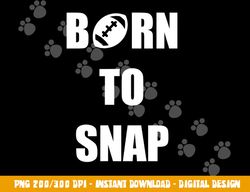 Born to Snap Football Center Long Snapper png, sublimation copy