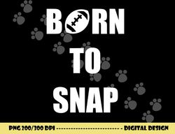 Born to Snap Football Center Long Snapper png, sublimation copy