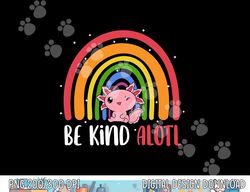 Be Kind ALOTL Axolotl Rainbow Teacher Positive Inspirational  png, sublimation copy
