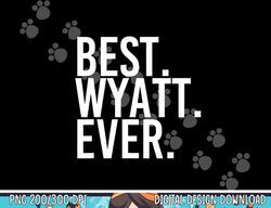 BEST. WYATT. EVER. Funny Personalized Name Joke Gift Idea png, sublimation copy