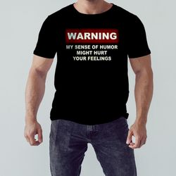 Warning My Sense Of Humor Might Hurt Your Feelings Shirt, Shirt For Men Women, Graphic Design
