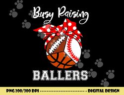 Busy Raising Ballers Funny Baseball Football Basketball Mom png, sublimation copy
