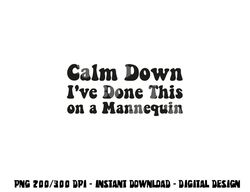 Calm Down I ve Done This on a Mannequin Funny Nurse png,sublimation copy