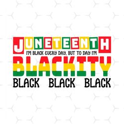 Juneteenth I Am Black Every Day But Today I Am Blackity Svg, Juneteenth Day Svg, Juneteenth Sublimation, Juneteenth Desi