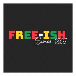 Free Ish Since 1865 Svg, Juneteenth Day Svg, Freeish Svg, Free Ish Png, Juneteenth Sublimation, Juneteenth Clipart, June