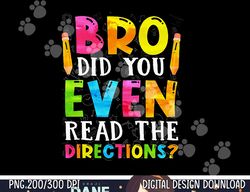 Bro Did You Even Read The Directions Funny Teacher  png, sublimation copy