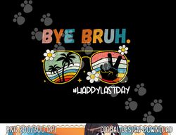 Bye Bruh Happy Last Day of School End Of School Year Teacher  png, sublimation copy