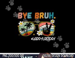 Bye Bruh Happy Last Day of School End Of School Year Teacher  png, sublimation copy